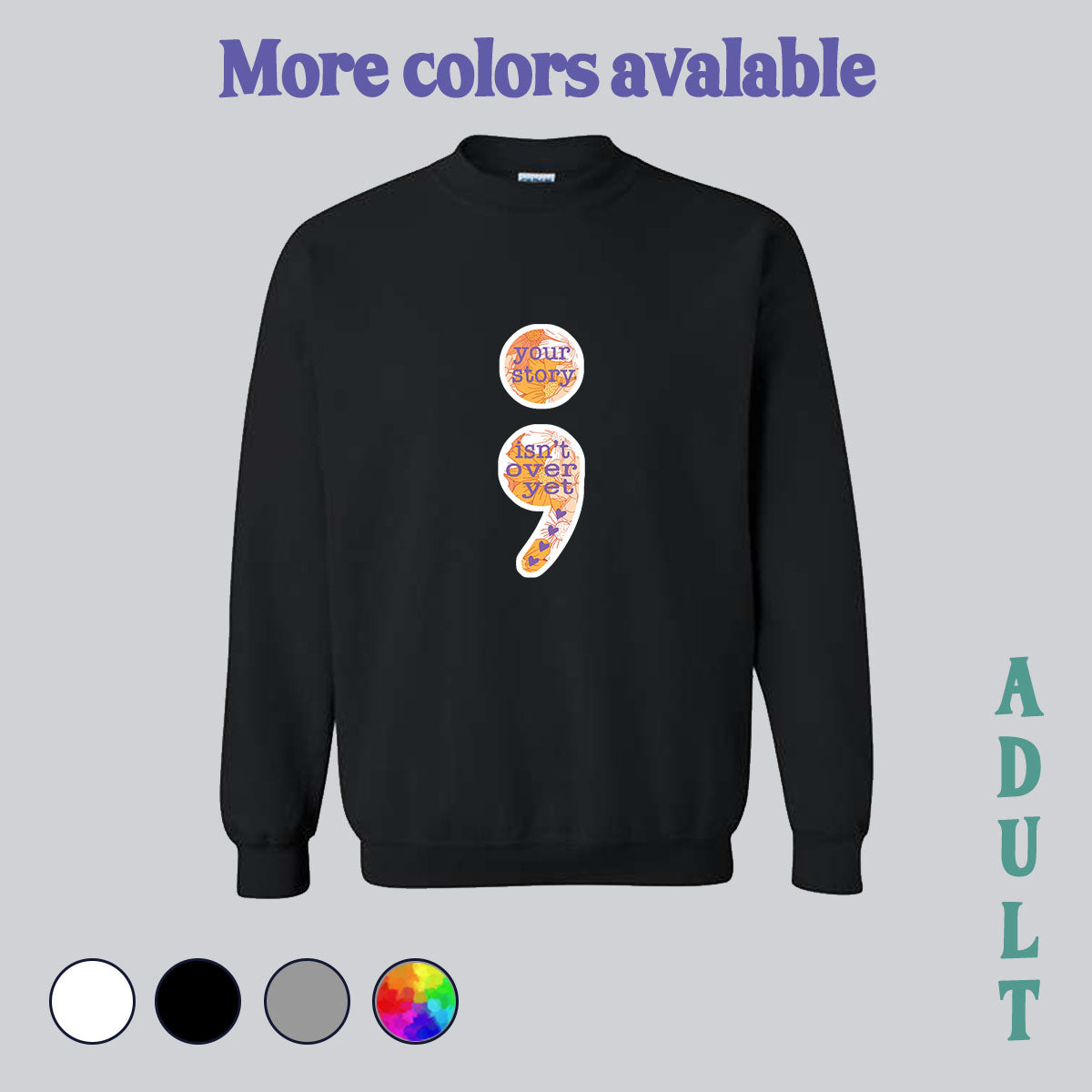 SWEATSHIRT (no pocket or hood) - your story, your story isn't over, semi colon, depression, anti depression, depression awareness, made in house, dtf, digital transfer, my art, my design