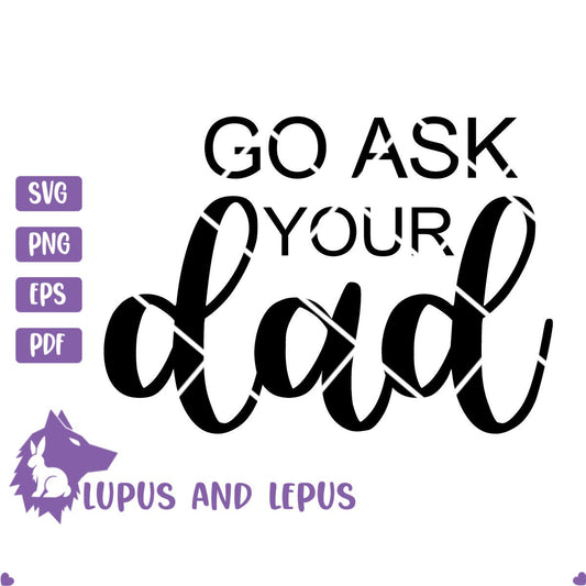 DIGITAL FILE - go ask your dad, dad svg, daddy svg, father svg, fathers day svg, mom svg, go ask your dad svg, funny mom svg, mom life svg