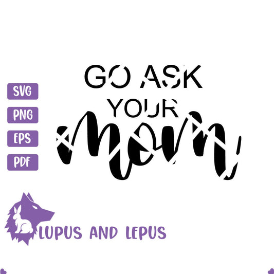 DIGITAL FILE - mom svg, mothers day svg, go ask your mom svg, fathers day svg, dad svg, mother svg, motherhood svg, mom life svg, mama svg